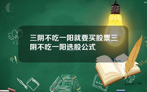 三阴不吃一阳就要买股票三阴不吃一阳选股公式