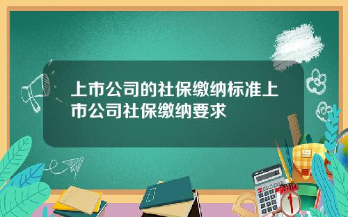 上市公司的社保缴纳标准上市公司社保缴纳要求