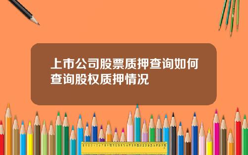 上市公司股票质押查询如何查询股权质押情况