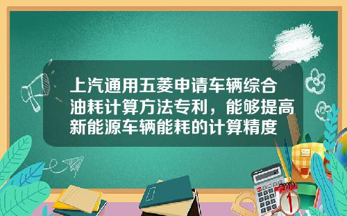 上汽通用五菱申请车辆综合油耗计算方法专利,能够提高新能源车辆能耗的计算精度