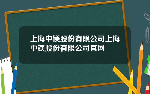上海中镁股份有限公司上海中镁股份有限公司官网