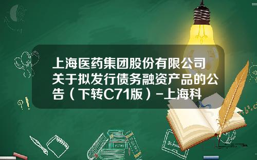 上海医药集团股份有限公司关于拟发行债务融资产品的公告(下转C71版)-上海科园信海医药有限公司