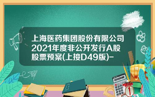 上海医药集团股份有限公司2021年度非公开发行A股股票预案(上接D49版)-上海医药集团股份有限公司