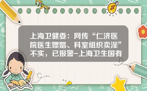 上海卫健委:网传“仁济医院医生嫖娼、科室组织卖淫”不实,已报警-上海卫生国有资产经营有限公司