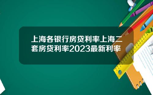 上海各银行房贷利率上海二套房贷利率2023最新利率