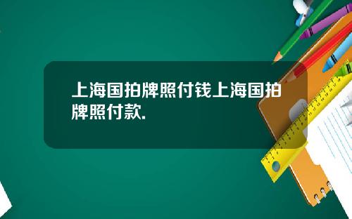 上海国拍牌照付钱上海国拍牌照付款.