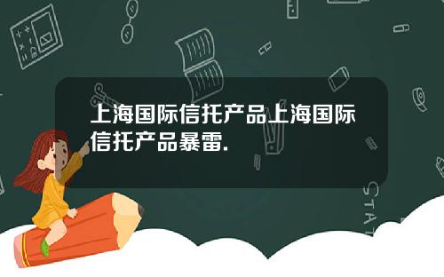 上海国际信托产品上海国际信托产品暴雷.