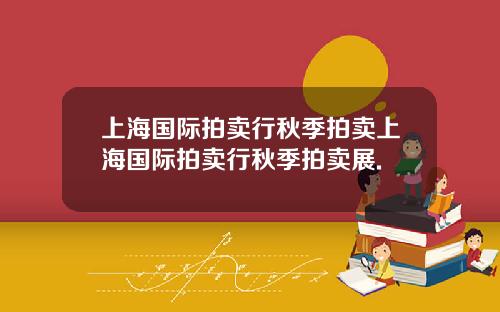 上海国际拍卖行秋季拍卖上海国际拍卖行秋季拍卖展.