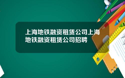 上海地铁融资租赁公司上海地铁融资租赁公司招聘