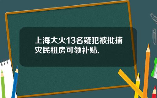 上海大火13名疑犯被批捕灾民租房可领补贴.