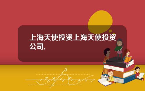 上海天使投资上海天使投资公司.