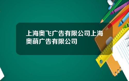 上海奥飞广告有限公司上海奥萌广告有限公司