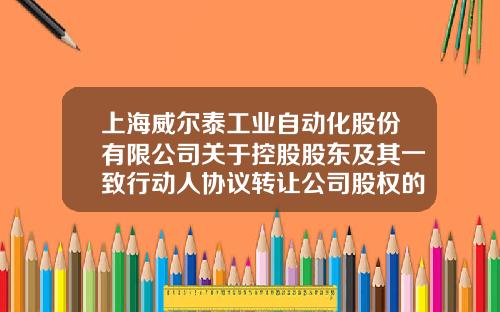 上海威尔泰工业自动化股份有限公司关于控股股东及其一致行动人协议转让公司股权的进展公告-上海威尔泰自动化股份有限公司