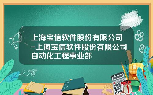 上海宝信软件股份有限公司-上海宝信软件股份有限公司自动化工程事业部