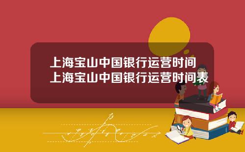 上海宝山中国银行运营时间上海宝山中国银行运营时间表