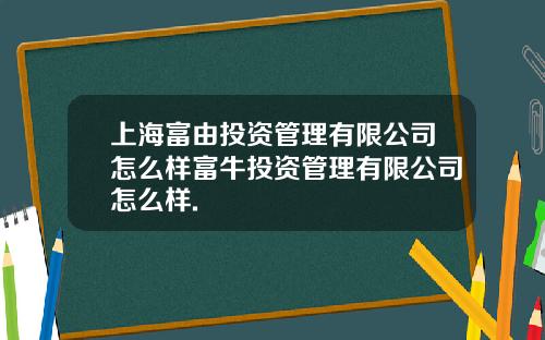 上海富由投资管理有限公司怎么样富牛投资管理有限公司怎么样.