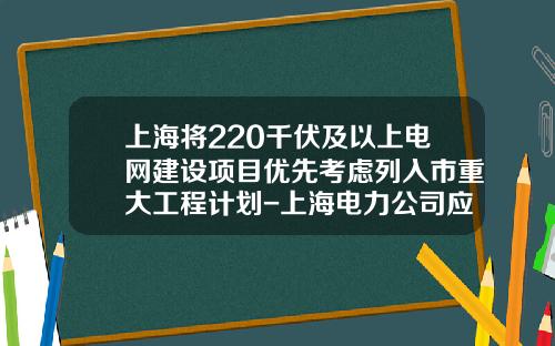上海将220千伏及以上电网建设项目优先考虑列入市重大工程计划-上海电力公司应该新电改