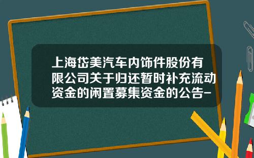 上海岱美汽车内饰件股份有限公司关于归还暂时补充流动资金的闲置募集资金的公告-上海岱美汽车零部件有限公司地址
