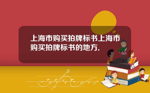上海市购买拍牌标书上海市购买拍牌标书的地方.
