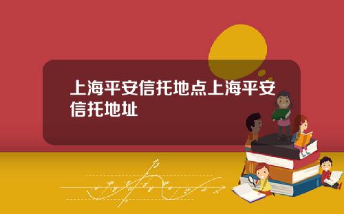 上海平安信托地点上海平安信托地址
