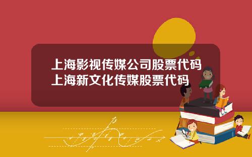 上海影视传媒公司股票代码上海新文化传媒股票代码