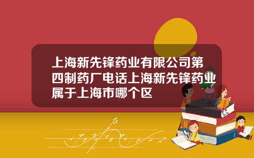 上海新先锋药业有限公司第四制药厂电话上海新先锋药业属于上海市哪个区
