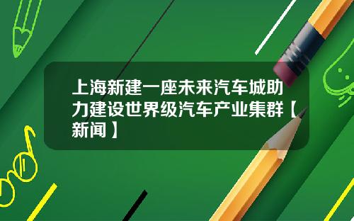 上海新建一座未来汽车城助力建设世界级汽车产业集群【新闻】