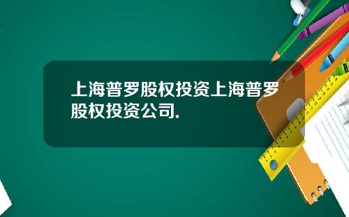 上海普罗股权投资上海普罗股权投资公司.