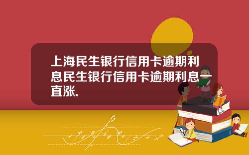 上海民生银行信用卡逾期利息民生银行信用卡逾期利息一直涨.