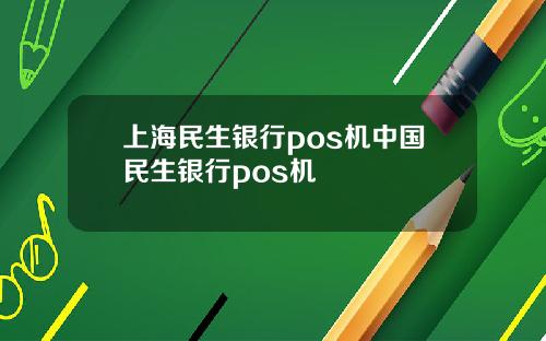 上海民生银行pos机中国民生银行pos机