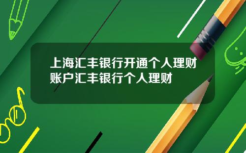 上海汇丰银行开通个人理财账户汇丰银行个人理财