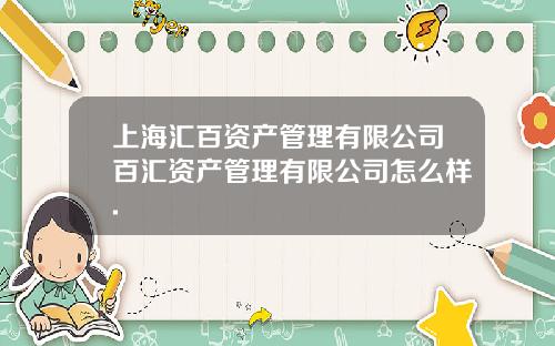 上海汇百资产管理有限公司百汇资产管理有限公司怎么样.