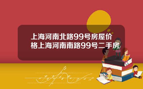 上海河南北路99号房屋价格上海河南南路99号二手房