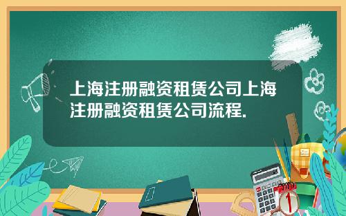 上海注册融资租赁公司上海注册融资租赁公司流程.