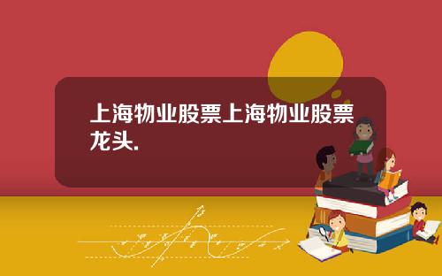 上海物业股票上海物业股票龙头.