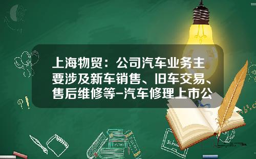 上海物贸：公司汽车业务主要涉及新车销售、旧车交易、售后维修等-汽车修理上市公司【新闻】