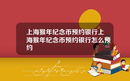 上海猴年纪念币预约银行上海猴年纪念币预约银行怎么预约