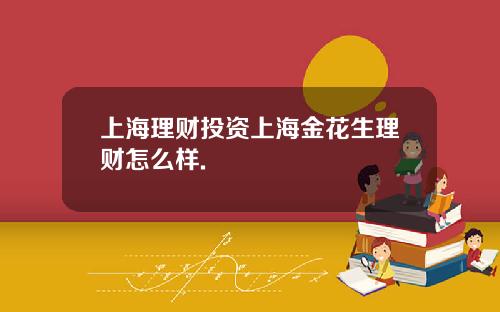 上海理财投资上海金花生理财怎么样.