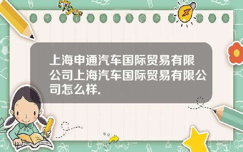 上海申通汽车国际贸易有限公司上海汽车国际贸易有限公司怎么样.