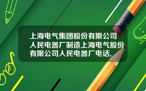 上海电气集团股份有限公司人民电器厂制造上海电气股份有限公司人民电器厂电话.