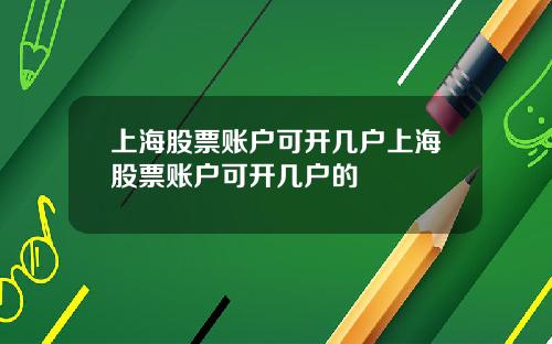 上海股票账户可开几户上海股票账户可开几户的