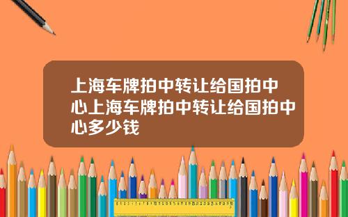 上海车牌拍中转让给国拍中心上海车牌拍中转让给国拍中心多少钱