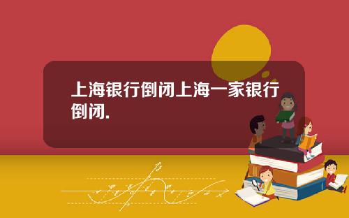 上海银行倒闭上海一家银行倒闭.