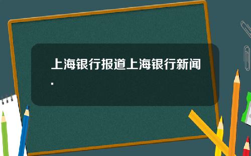 上海银行报道上海银行新闻.