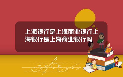 上海银行是上海商业银行上海银行是上海商业银行吗