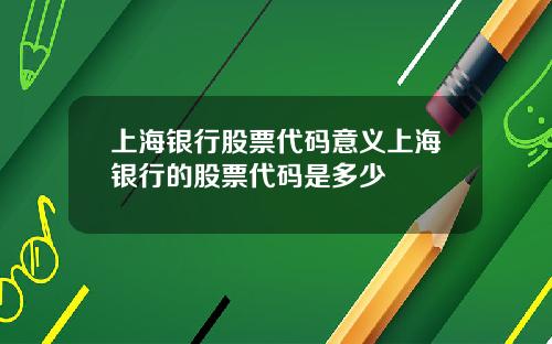 上海银行股票代码意义上海银行的股票代码是多少