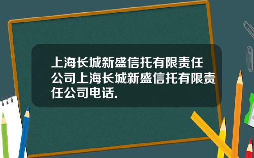 上海长城新盛信托有限责任公司上海长城新盛信托有限责任公司电话.
