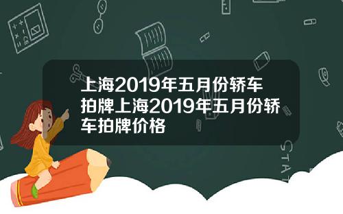 上海2019年五月份轿车拍牌上海2019年五月份轿车拍牌价格