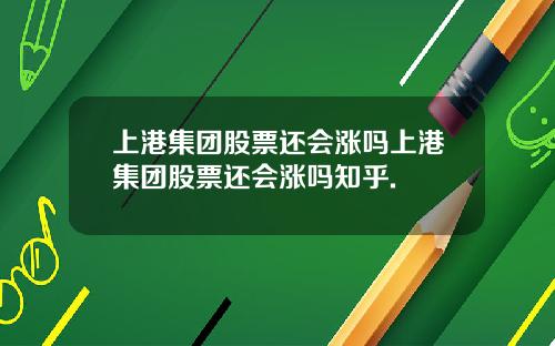 上港集团股票还会涨吗上港集团股票还会涨吗知乎.