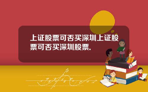 上证股票可否买深圳上证股票可否买深圳股票.